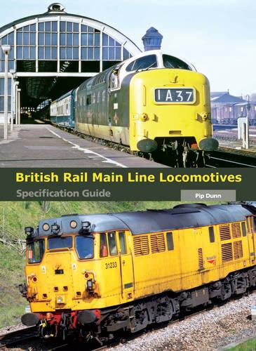 British Rail Main Line Locomotives - Specification Guide by Pip Dunn