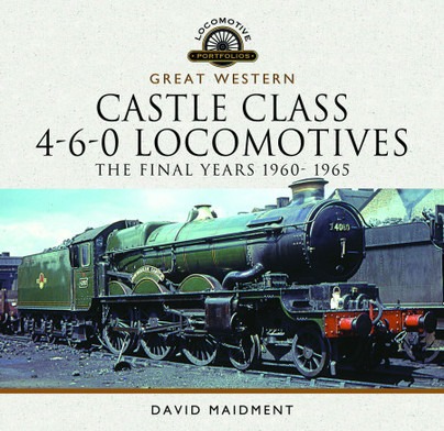 Great Western Castle Class 4-6-0 Locomotives - The Final Years 1960 -1965 by David Maidment