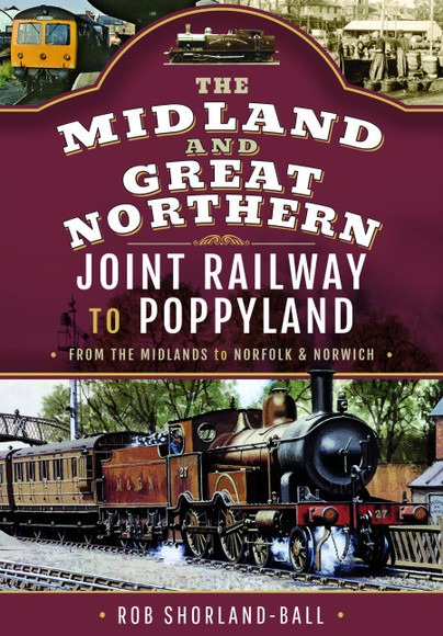 The Midland And The Great Northern Joint Railway To Poppyland - From The Midlands To Norfolk & Norwich by Rob Shorland-Ball