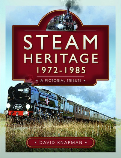 Steam Heritage 1972 to 1985 - A Pictorial Tribute by David Knapman