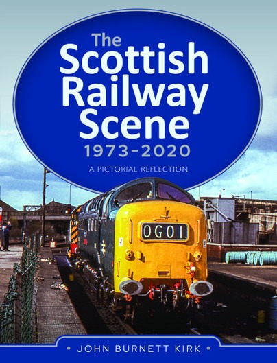 The Scottish Railway Scene 1973 - 2020 - A Pictorial Refection by John Burnett Kirk