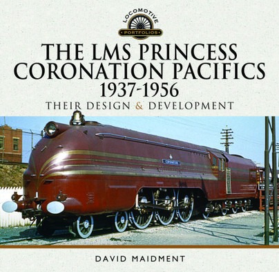 The LMS Princess Coronation Pacifics, 1937-1956 - Their Design and Development by David Maidment