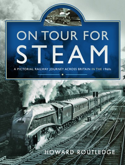 On Tour For Steam - A Pictorial Railway Journey Across Britain In The 1960s by Howard Routledge