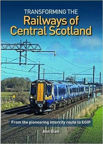 Transforming The Railways Of Central Scotland - From A Pioneering Intercity Route To EGIP by Ann Glen