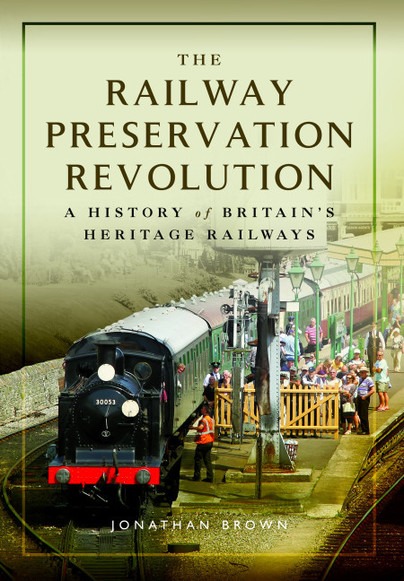 The Railway Preservation Revolution - A History of Britain's Heritage Railways by Johnathan Brown