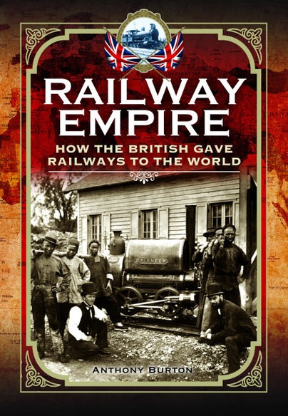 Railway Empire - How the British Gave Railways to the World by Anthony Burton