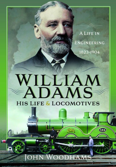William Adams: His Life and Locomotives - A Life In Egineering 1823-1904 by John Woodhams