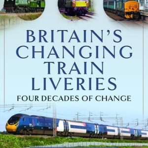 Britain’s Changing Train Liveries - Four Decades of Change by David Goodyear