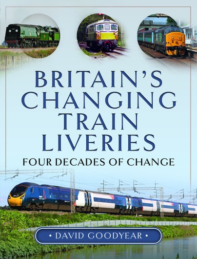 Britain’s Changing Train Liveries - Four Decades of Change by David Goodyear