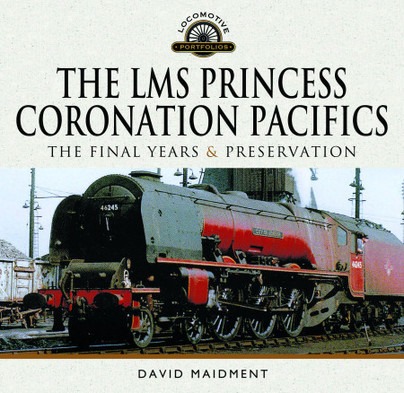 The LMS Princess Coronation Pacifics, The Final Years & Preservation by David Maidment