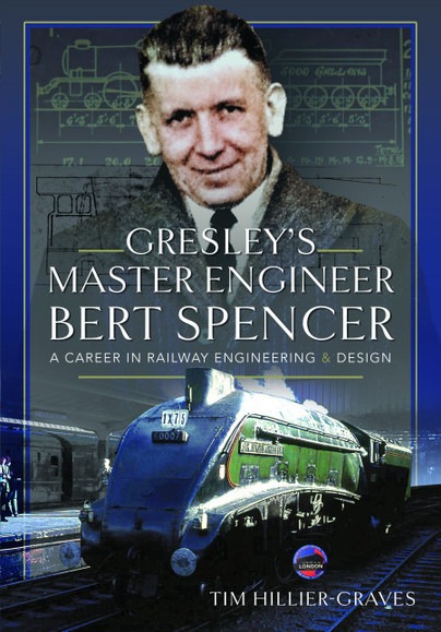 Gresley's Master Engineer, Bert Spencer - A Career in Railway Engineering and Design by Tim Hillier-Graves