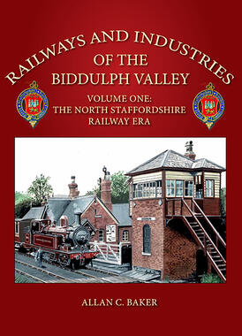 Railways and Industries of the Biddulph Valley Volume One The North Staffordshire Railway Era by Allan C. Baker