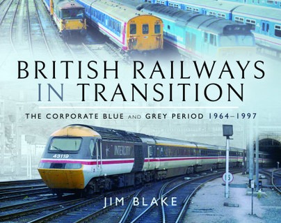 British Railways in Transition - The Corporate Blue and Grey Period 1964–1997 by Jim Blake