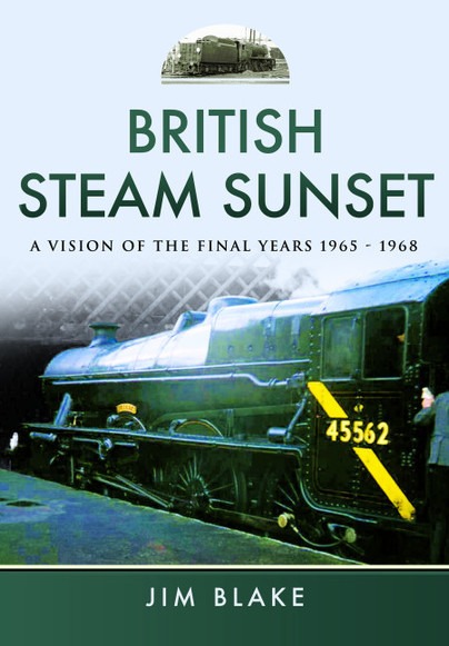 British Steam Sunset - A Vision of the Final Years 1965–1968 by Jim Blake