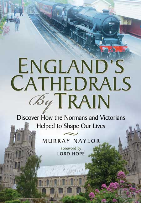 England's Cathedrals by Train - Discover How The Normans & Victorians Helped To Shape Our Lives by Murray Naylor -Foreword by Lord Hope