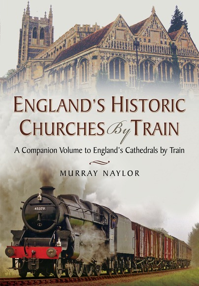 England’s Historic Churches by Train - A Companion Volume to England’s Cathedrals by Train by Murray Naylor