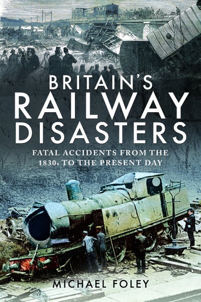 Britain's Railway Disasters - Fatal Accidents From the 1830s to the Present Day by Michael Foley