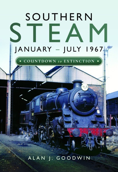 Southern Steam: January – July 1967 - Countdown to Extinction by Alan J. Goodwin