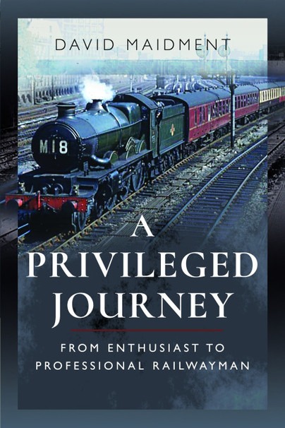 A Privileged Journey - From Enthusiast to Professional Railwayman by David Maidment