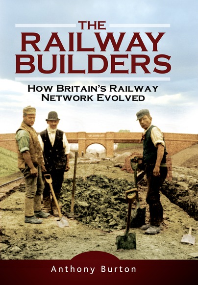 The Railway Builders - How Britain’s Railway Network Evolved by Anthony Burton