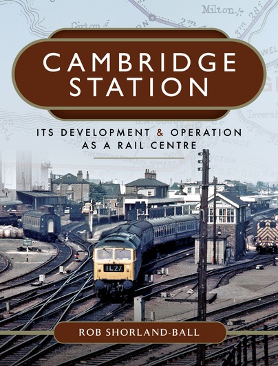 Cambridge Station - Its Development and Operation as a Rail Centre by Rob Shorland-Ball