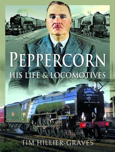 Peppercorn - His Life and Locomotives by Tim Hillier-Graves