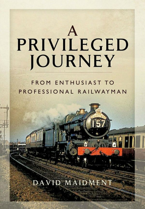 A Privileged Journey - From Enthusiast to Professional Railwayman by David Maidment