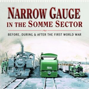 Allied Railways of the Western Front - Narrow Gauge in the Somme Sector Before, During and After the First World War