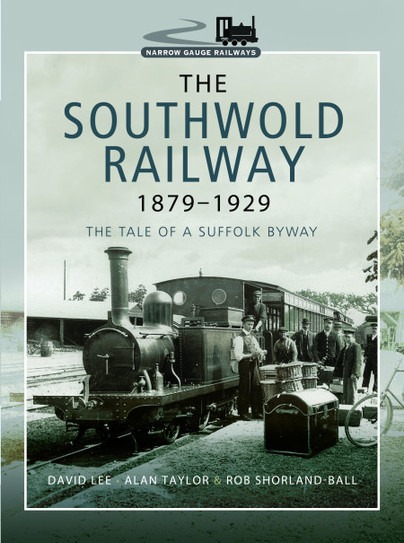 The Southwold Railway 1879–1929 - The Tale of a Suffolk Byway by David Lee, Alan Taylor & Rob Shorland-Ball