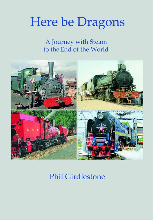 Here Be Dragons - A journey with Steam to the End of the World by Phil Gridlestone.