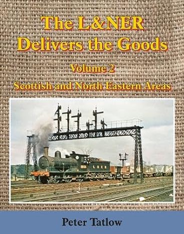 The L&NER Delivers the Goods Volume 2 - Scottish and North Eastern Areas by Peter Tatlow
