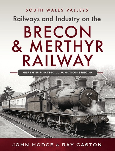 Railways and Industry on the Brecon & Merthyr Railway - Merthyr-Pontsicill Junction-Brecon John Hodge & Ray Caston