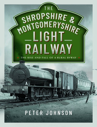 The Shropshire & Montgomeryshire Light Railway - The Rise and Fall of a Rural Byway by Peter Johnson