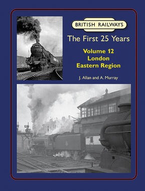 British Railways The First 25 Years Volume 12: London Eastern Region by J. Allan and A. Murray