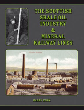 The Scottish Shale Oil Industry & Mineral Railways by Harry Knox