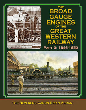 Broad Gauge Engines of the Great Western Railway: Part 3 : 1846-1852 by The Reverend Canon Brian Arman