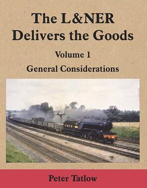 The L&NER Delivers the Goods Volume 1 : General Considerations by Peter Tatlow