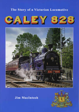 Caley 828 - The Story of a Victorian Locomotive by Jim MacIntosh
