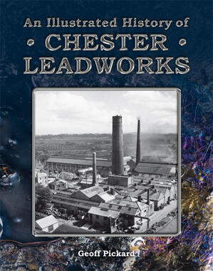 An Illustrated History of Chester Leadworks by Geoff Pickard