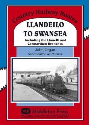 Country Railway Routes - Llandeilo to Swansea including the Llanelli and Carmarthen by John Organ