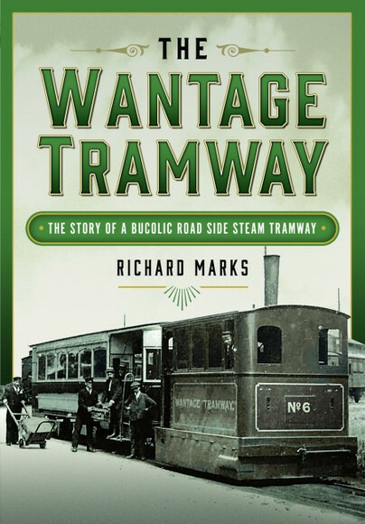 The Wantage Tramway - The Story of a Bucolic Road Side Steam Tramway by Richard Marks