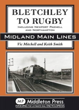 Midland Main Lines - Bletchley to Rugby including Newport Pagnell and Northampton by Vic Mitchell & Keith Smith