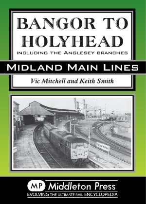 Midland Main Lines - Bangor to Holyhead including the Anglesey branches by Vic Mitchell & Keith Smith