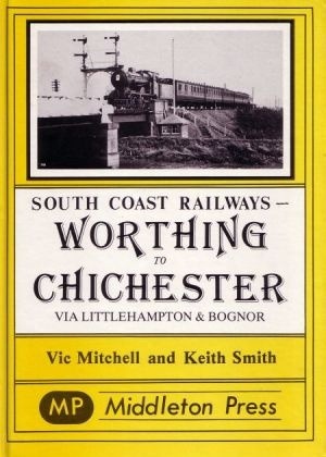 South Coast Railways - Worthing to Chichester including Littlehampton and Bognor Regis branches by Vic Mitchell & Keith Smith