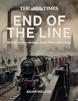 The Times - End of the Line - British Railway Closures from 1948 to Beeching by Julian Holland