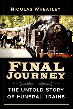 Final Journey - The Untold Story of Funeral Trains by Nicolas Wheatley