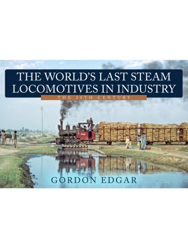 The World's Last Steam Locomotives in Industry - The 20th Century by Gordon Edgar