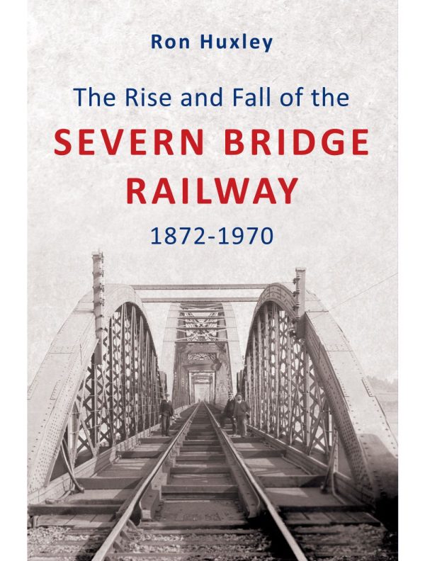 The Rise and Fall of the Severn Bridge Railway 1872-1970 by Ron Huxley