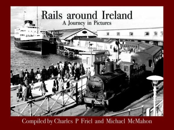 Rails Around Ireland - A Journey in Pictures - Compiled by Charles P Friel & Michael McMahon