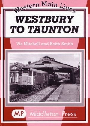 Western Main Lines - Westbury to Taunton by Vic Mitchell & Keith Smith
